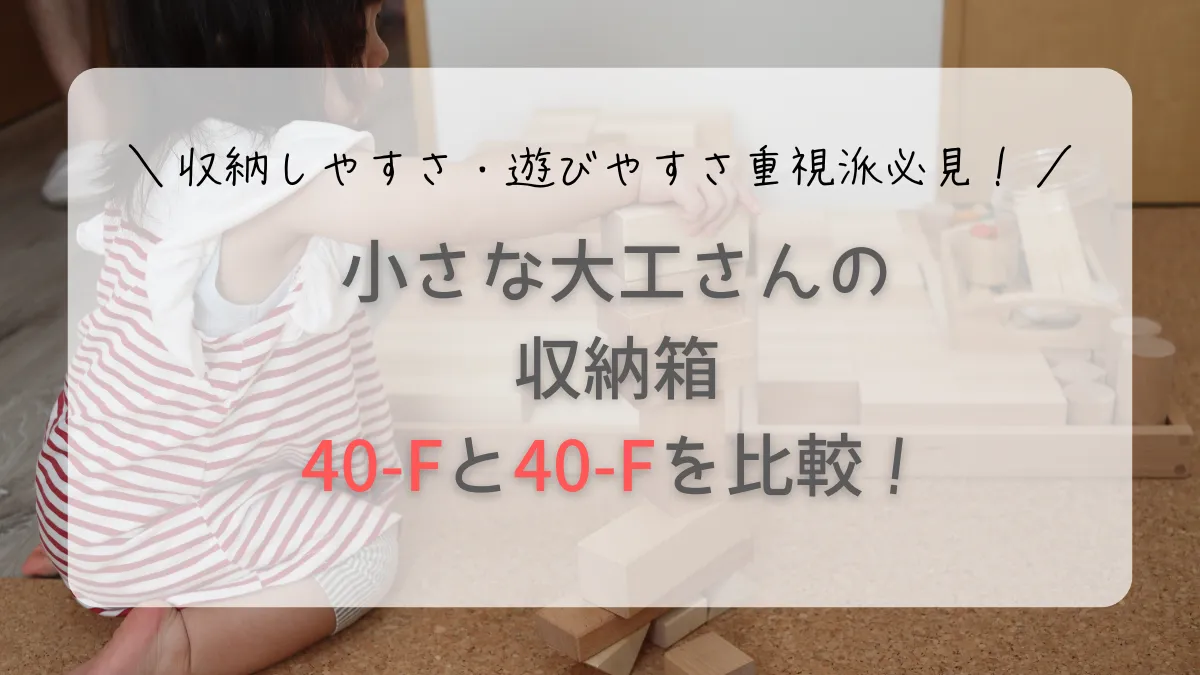 小さな大工さんの収納箱比較！40-Fか40-Kかは遊びかた＆収納方法で決めよう